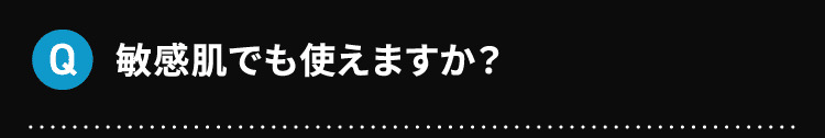 Q 敏感肌でも使えますか？