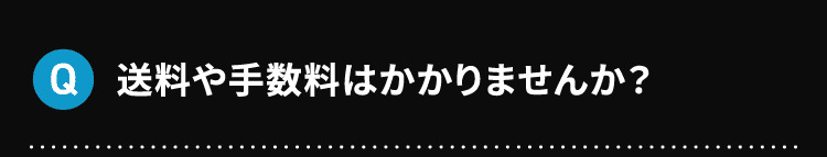 Q 送料や手数料はかかりませんか？