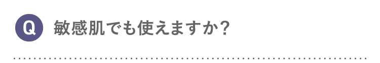 Q 敏感肌でも使えますか？
