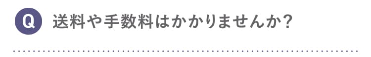 Q 送料や手数料はかかりませんか？