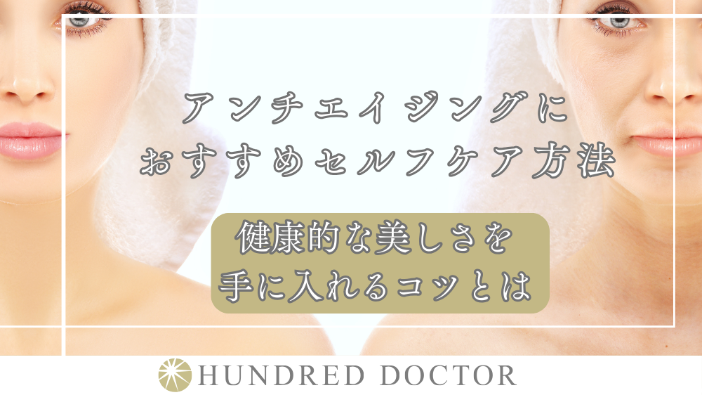 アンチエイジングにおすすめセルフケア方法｜健康的な美しさを手に入れるコツとは